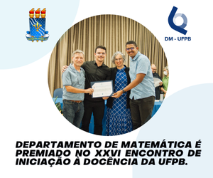 DEPARTAMENTO DE MATEMÁTICA É PREMIADO NO XXVI ENCONTRO DE INICIAÇÃO À DOCÊNCIA DA UFPB.