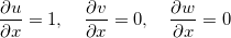 \[  \dfrac {\partial u}{\partial x}=1, \quad \dfrac {\partial v}{\partial x}=0, \quad \dfrac {\partial w}{\partial x}=0  \]