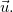 $\vec{u}.$