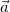$\vec{a}$