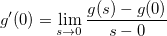 \[  g’(0)=\lim _{s\to 0} \dfrac {g(s)-g(0)}{s-0} \]
