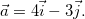 $\vec{a}=4\vec{i}-3\vec{j}.$