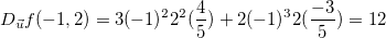 \[  D_{\vec{u}}f(-1,2)=3(-1)^2 2^2 (\dfrac {4}{5})+2(-1)^3 2 (\dfrac {-3}{5})=12  \]