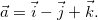 $\vec{a}=\vec{i}-\vec{j}+\vec{k}.$