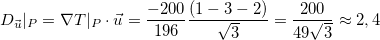 \[  D_{\vec{u}}|_ P=\nabla T|_ P\cdot \vec{u}=\dfrac {-200}{196}\dfrac {(1-3-2)}{\sqrt{3}}=\dfrac {200}{49\sqrt{3}}\approx 2,4  \]