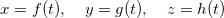 \[  x=f(t), \quad y=g(t),\quad z=h(t)  \]