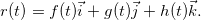 \[  r(t)=f(t)\vec{i}+g(t)\vec{j}+h(t)\vec{k}. \]