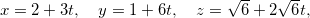 \[  x=2+3t, \quad y=1+6t, \quad z=\sqrt{6}+2\sqrt{6}t,  \]