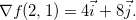 $\nabla f(2,1)=4\vec{i}+8\vec{j}.$