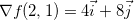 $\nabla f(2,1)=4\vec{i}+8\vec{j}$