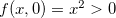$f(x,0)=x^2>0$