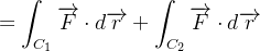 $\displaystyle  =\int _{C_{1}}\overrightarrow {F}\cdot d\overrightarrow {r}+\int _{C_{2}}\overrightarrow {F}\cdot d\overrightarrow {r} $