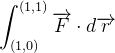 $\displaystyle  \int _{\left( 1,0\right) }^{\left( 1,1\right) }\overrightarrow {F}\cdot d\overrightarrow {r}  $