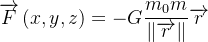 \[  \overrightarrow {F}\left( x,y,z\right) =-G\frac{m_{0}m}{\left\Vert \overrightarrow {r}\right\Vert }\overrightarrow {r} \]