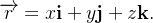 $\overrightarrow {r}=x\mathbf{i}+y\mathbf{j}+z\mathbf{k.}$