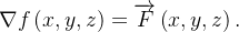 $\nabla f\left( x,y,z\right) =\overrightarrow {F}\left( x,y,z\right) .~ $