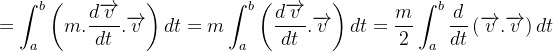$\displaystyle  =\int _{a}^{b}\left( m.\frac{d\overrightarrow {v}}{dt}.\overrightarrow {v}\right) dt=m\int _{a}^{b}\left( \frac{d\overrightarrow {v}}{dt}.\overrightarrow {v}\right) dt=\frac{m}{2}\int _{a}^{b}\frac{d}{dt}\left( \overrightarrow {v}.\overrightarrow {v}\right) dt $