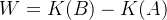 \[  W=K(B)-K(A)  \]