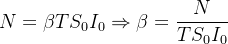 \begin{equation} \label{edo11} N=\beta T S_0 I_0 \Rightarrow \beta =\dfrac {N}{T S_0 I_0} \end{equation}