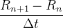 $\displaystyle \dfrac {R_{n+1}-R_ n}{\Delta t} $