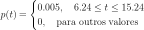 \[  p(t)= \begin{cases}  0.005, \quad 6.24\leq t \leq 15.24 \\ 0, \quad \mbox{para outros valores} \end{cases}  \]