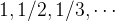 $1,1/2,1/3,\cdots $