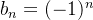 $b_ n=(-1)^ n$