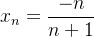 $x_ n=\dfrac {-n}{n+1}$