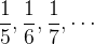 $\dfrac {1}{5}, \dfrac {1}{6}, \dfrac {1}{7}, \cdots $