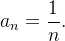 $a_ n=\dfrac {1}{n}.$
