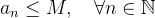 \[  a_ n\leq M, \quad \forall n\in \mathbb {N}  \]
