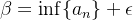 $\beta = \inf \{ a_ n\} + \epsilon $