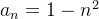 $a_ n=1-n^2$