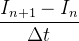 $\displaystyle \dfrac {I_{n+1}-I_ n}{\Delta t} $